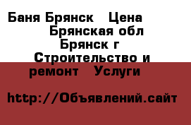 Баня.Брянск › Цена ­ 39 000 - Брянская обл., Брянск г. Строительство и ремонт » Услуги   